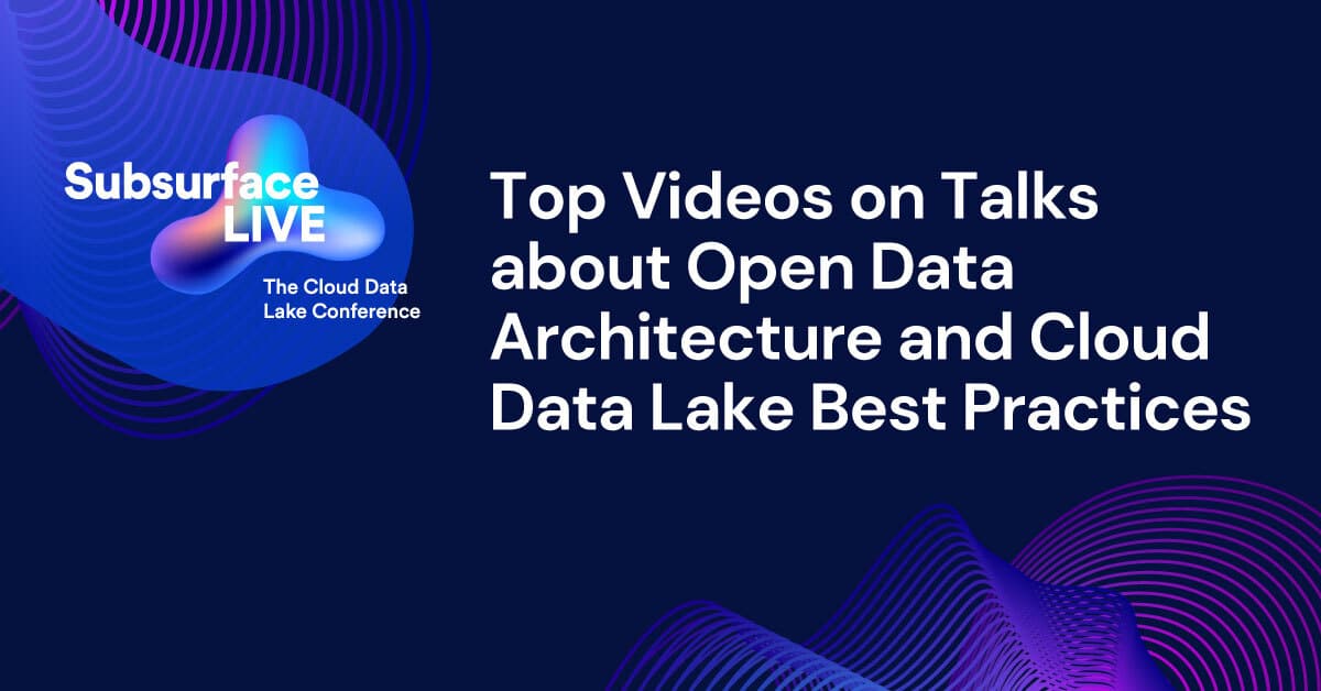 Top Videos on Talks about Open Data Architecture and Cloud Data Lake Best Practices at Subsurface