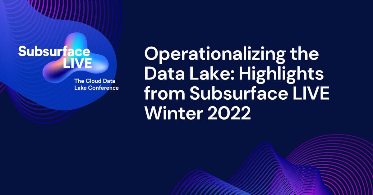 Operationalizing the Data Lake Highlights from Subsurface LIVE Winter 2022