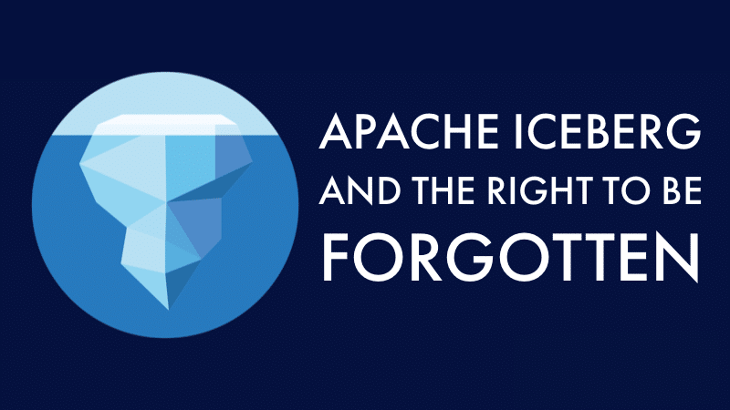 Apache Iceberg and the Right to Be Forgotten