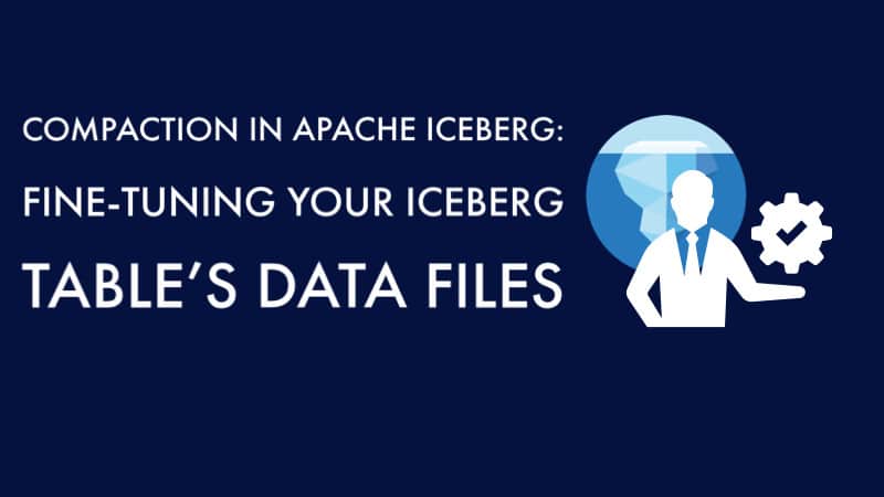 Compaction in Apache Iceberg: Fine-Tuning Your Iceberg Table’s Data Files