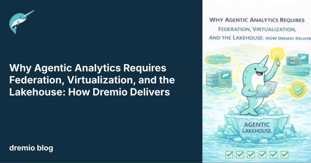 Why Agentic Analytics Requires Federation, Virtualization, and the Lakehouse: How Dremio Delivers