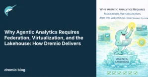 Why Agentic Analytics Requires Federation, Virtualization, and the Lakehouse: How Dremio Delivers